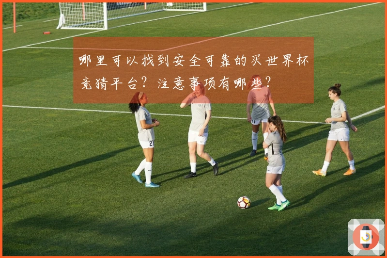 哪里可以找到安全可靠的买世界杯竞猜平台？注意事项有哪些？