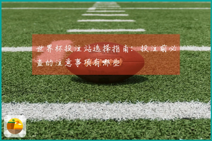 世界杯投注站选择指南：投注前必查的注意事项有哪些