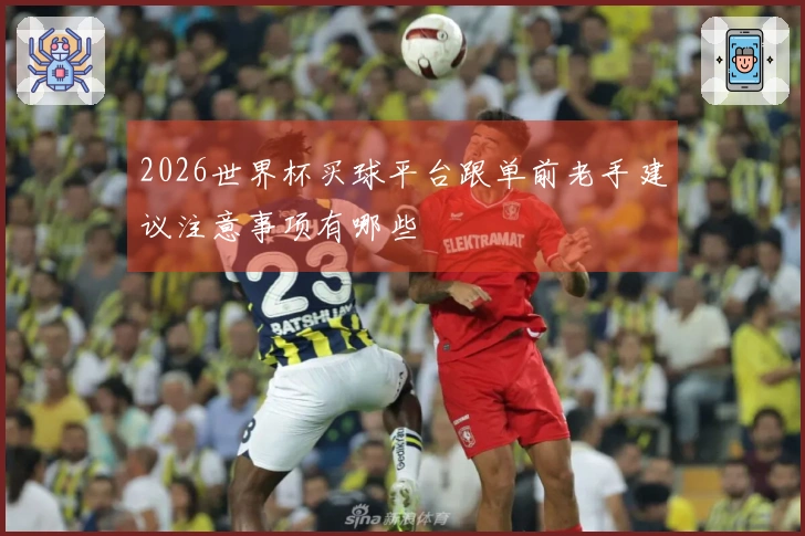 2026世界杯买球平台跟单前老手建议注意事项有哪些