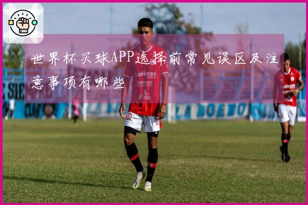 世界杯买球APP选择前常见误区及注意事项有哪些