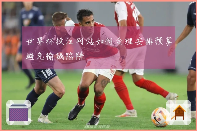 世界杯投注网站如何合理安排预算避免输钱陷阱